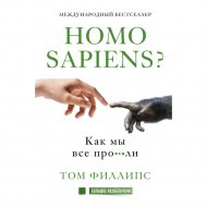 «Homo Sapiens? Как мы все про***ли» Филлипс Т.