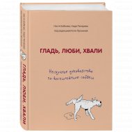 Книга «Гладь, люби, хвали.Нескучное руководство по воспитанию собаки».