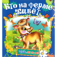 

Книга "КТО НА ФЕРМЕ ЖИВЕТ/ТЕБЕ, МАЛЫШ!"