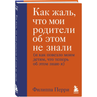 

Книга"КАК ЖАЛЬ, ЧТО МОИ РОДИТЕЛИ"