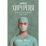 «Моя хирургия. Истории из операционной и не только» Убогий А.