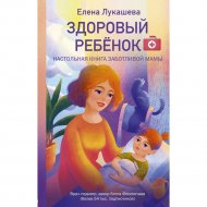 «Здоровый ребёнок. Настольная книга заботливой мамы» Лукашева Е.М.