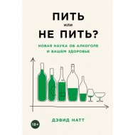 «Пить или не пить? Новая наука об алкоголе и вашем здоровье» Натт Д.
