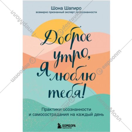 «Доброе утро, я люблю тебя! Практики осознанности и самосострадания» Шона Шапиро