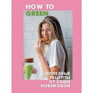 Книга «How to Green. Полезные рецепты от Саши Новиковой».